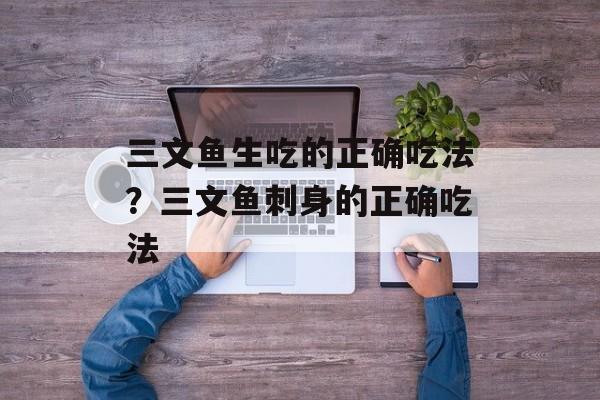 三文鱼生吃的正确吃法？三文鱼刺身的正确吃法-第1张图片-