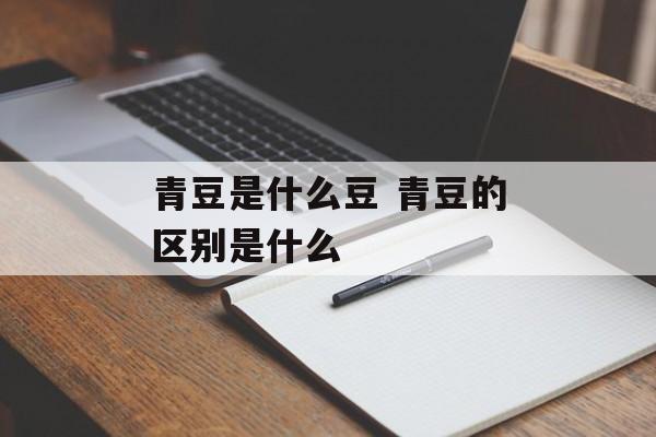 青豆是什么豆 青豆的区别是什么-第1张图片-