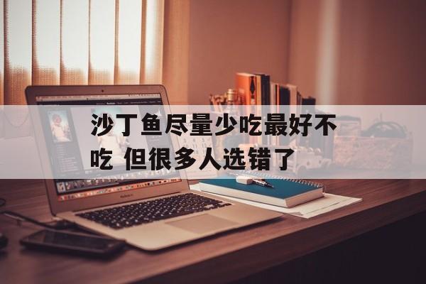 沙丁鱼尽量少吃最好不吃 但很多人选错了-第1张图片-