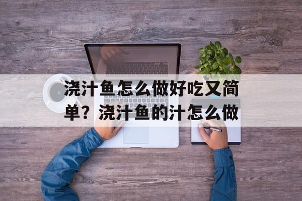 浇汁鱼怎么做好吃又简单？浇汁鱼的汁怎么做-第1张图片-