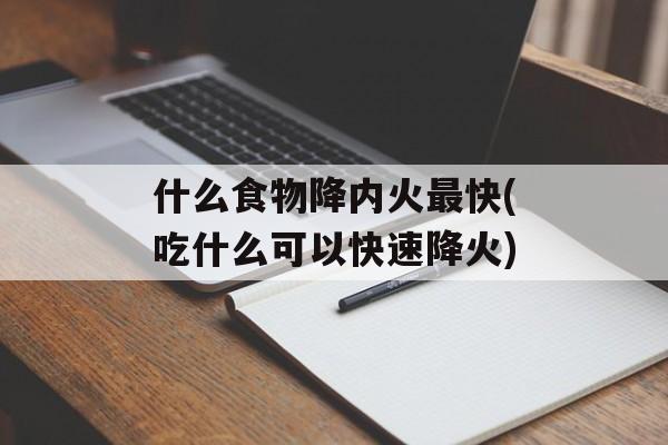 什么食物降内火最快(吃什么可以快速降火)-第1张图片-
