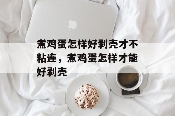 煮鸡蛋怎样好剥壳才不粘连，煮鸡蛋怎样才能好剥壳-第1张图片-
