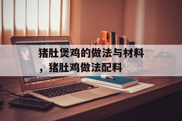 猪肚煲鸡的做法与材料，猪肚鸡做法配料-第1张图片-