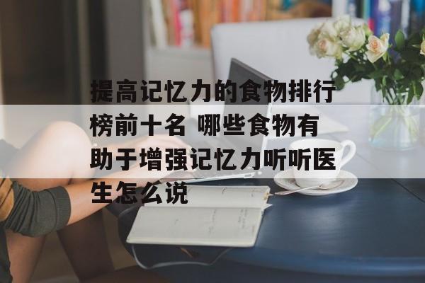 提高记忆力的食物排行榜前十名 哪些食物有助于增强记忆力听听医生怎么说-第1张图片-