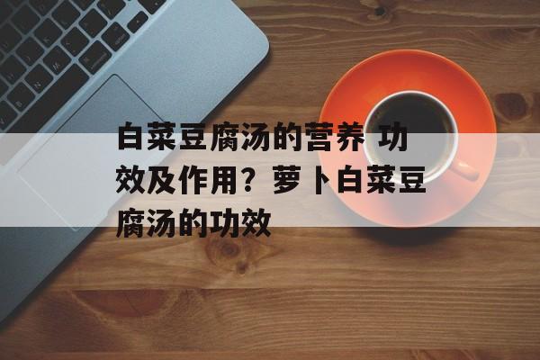 白菜豆腐汤的营养 功效及作用？萝卜白菜豆腐汤的功效-第1张图片-