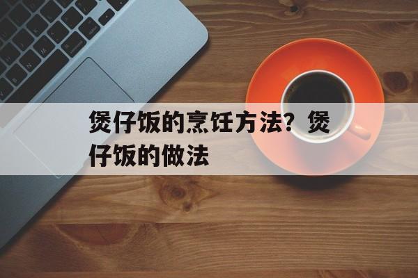 煲仔饭的烹饪方法？煲仔饭的做法-第1张图片-