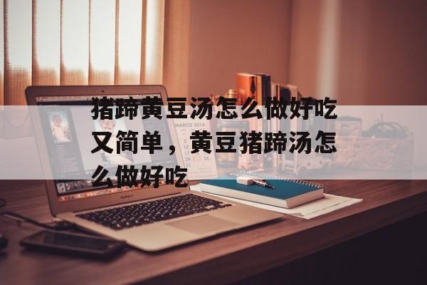 猪蹄黄豆汤怎么做好吃又简单，黄豆猪蹄汤怎么做好吃-第1张图片-