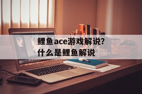 鲤鱼ace游戏解说？什么是鲤鱼解说-第1张图片-