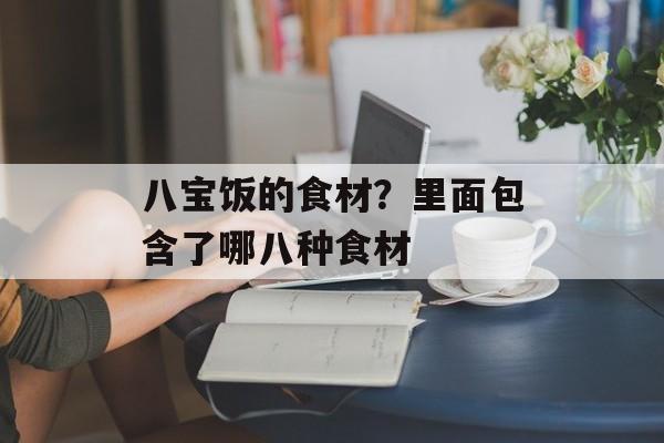 八宝饭的食材？里面包含了哪八种食材-第1张图片-