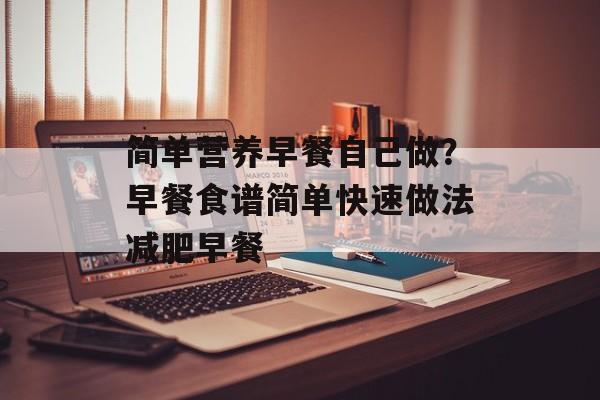 简单营养早餐自己做？早餐食谱简单快速做法减肥早餐-第1张图片-