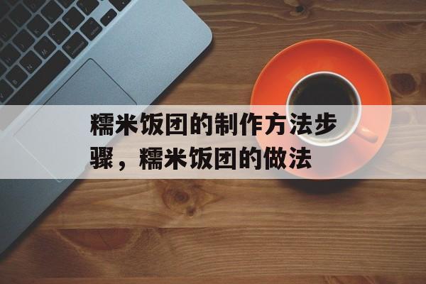 糯米饭团的制作方法步骤，糯米饭团的做法-第1张图片-