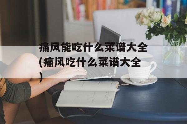 痛风能吃什么菜谱大全(痛风吃什么菜谱大全)-第1张图片-