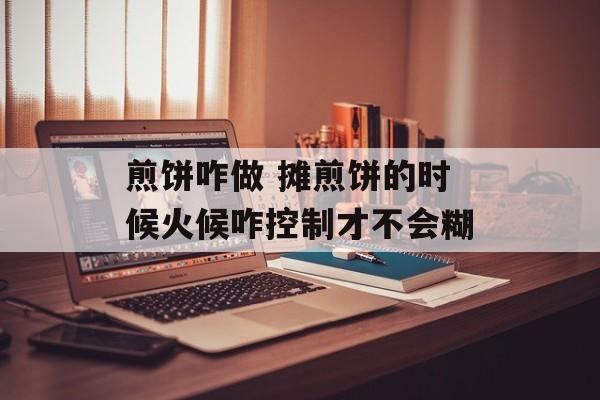 煎饼咋做 摊煎饼的时候火候咋控制才不会糊-第1张图片-