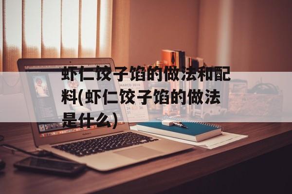 虾仁饺子馅的做法和配料(虾仁饺子馅的做法是什么)-第1张图片-