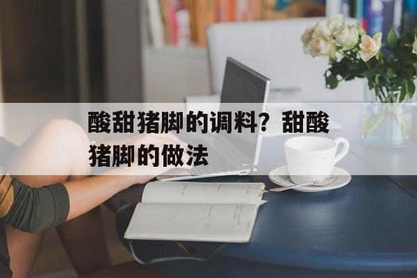 酸甜猪脚的调料？甜酸猪脚的做法-第1张图片-