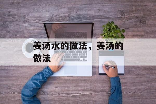姜汤水的做法，姜汤的做法-第1张图片-