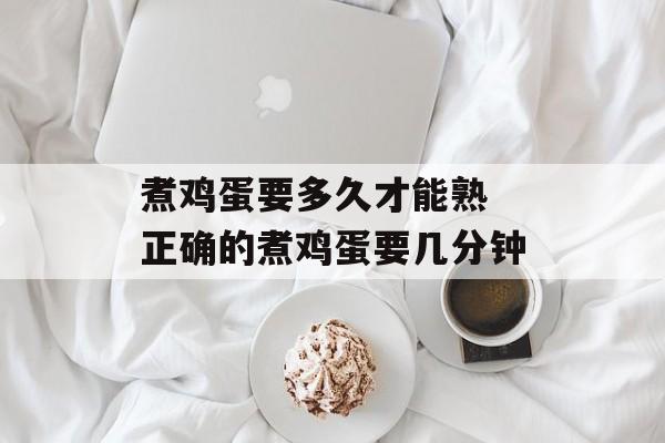 煮鸡蛋要多久才能熟 正确的煮鸡蛋要几分钟-第1张图片-