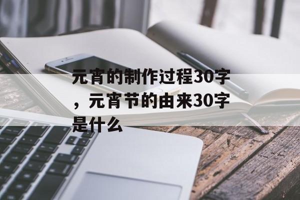 元宵的制作过程30字，元宵节的由来30字是什么-第1张图片-