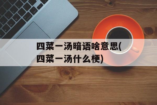 四菜一汤暗语啥意思(四菜一汤什么梗)-第1张图片-