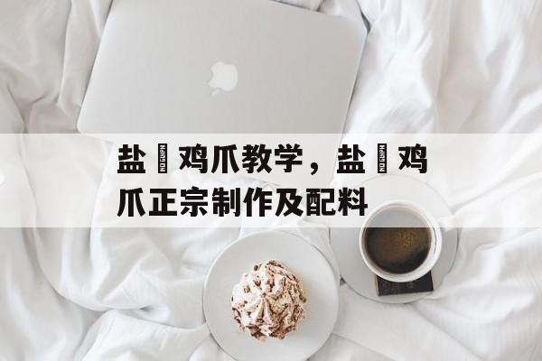 盐焗鸡爪教学，盐焗鸡爪正宗制作及配料-第1张图片-