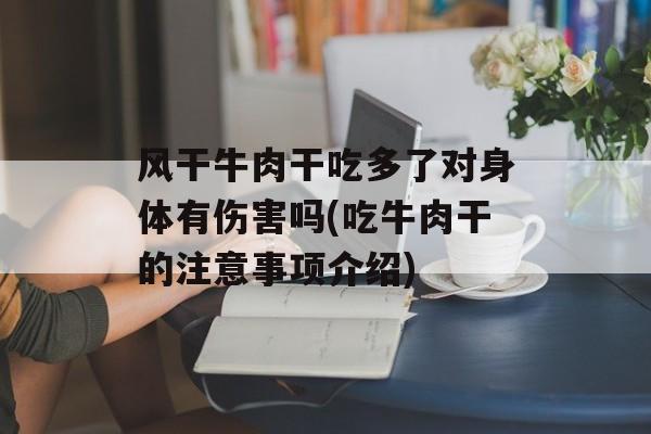 风干牛肉干吃多了对身体有伤害吗(吃牛肉干的注意事项介绍)-第1张图片-