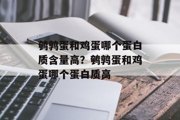 鹌鹑蛋和鸡蛋哪个蛋白质含量高？鹌鹑蛋和鸡蛋哪个蛋白质高-第1张图片-