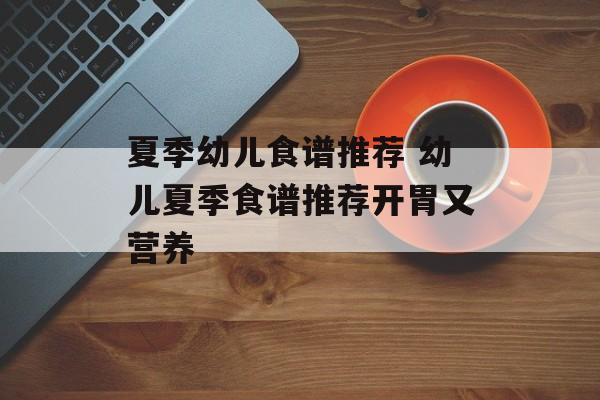夏季幼儿食谱推荐 幼儿夏季食谱推荐开胃又营养-第1张图片-