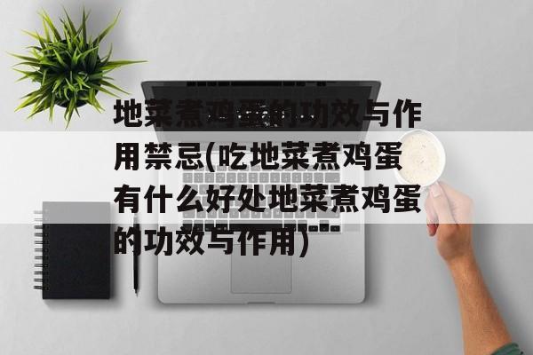 地菜煮鸡蛋的功效与作用禁忌(吃地菜煮鸡蛋有什么好处地菜煮鸡蛋的功效与作用)-第1张图片-