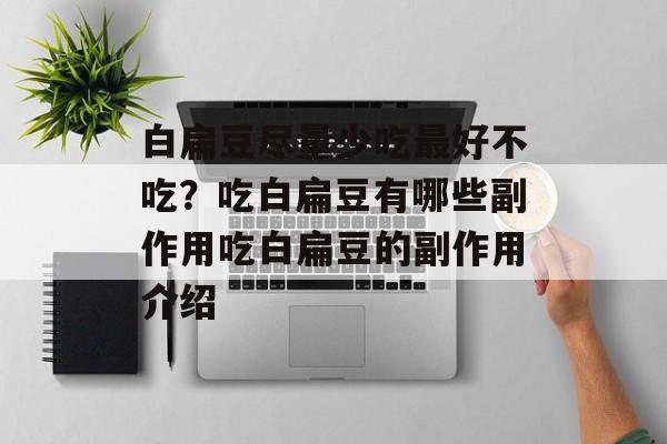 白扁豆尽量少吃最好不吃？吃白扁豆有哪些副作用吃白扁豆的副作用介绍-第1张图片-
