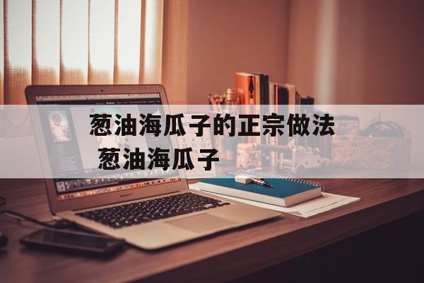 葱油海瓜子的正宗做法 葱油海瓜子-第1张图片-