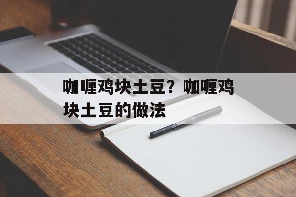 咖喱鸡块土豆？咖喱鸡块土豆的做法-第1张图片-