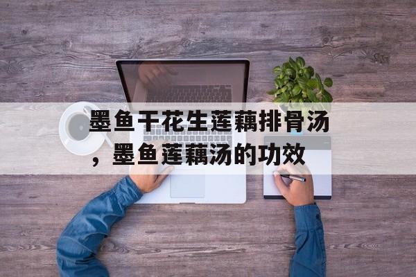 墨鱼干花生莲藕排骨汤，墨鱼莲藕汤的功效-第1张图片-
