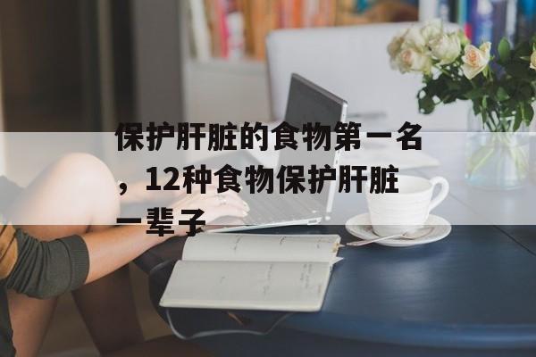 保护肝脏的食物第一名，12种食物保护肝脏一辈子-第1张图片-