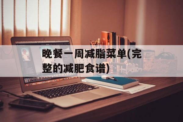 晚餐一周减脂菜单(完整的减肥食谱)-第1张图片-