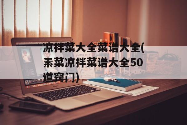 凉拌菜大全菜谱大全(素菜凉拌菜谱大全50道窍门)-第1张图片-