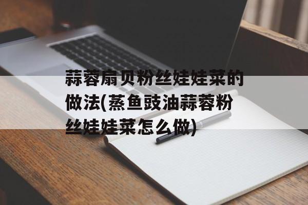 蒜蓉扇贝粉丝娃娃菜的做法(蒸鱼豉油蒜蓉粉丝娃娃菜怎么做)-第1张图片-