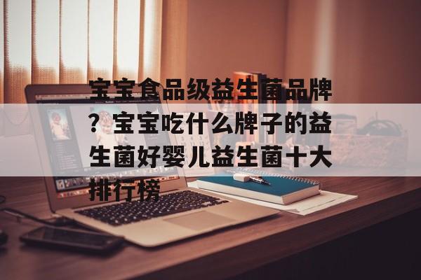 宝宝食品级益生菌品牌？宝宝吃什么牌子的益生菌好婴儿益生菌十大排行榜-第1张图片-