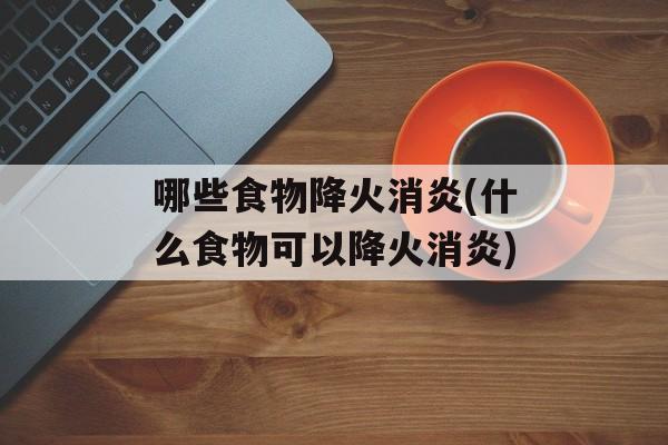 哪些食物降火消炎(什么食物可以降火消炎)-第1张图片-