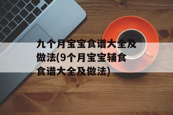 九个月宝宝食谱大全及做法(9个月宝宝辅食食谱大全及做法)-第1张图片-