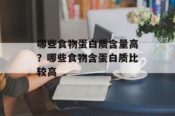 哪些食物蛋白质含量高？哪些食物含蛋白质比较高-第1张图片-