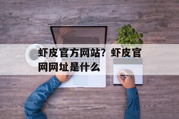 虾皮官方网站？虾皮官网网址是什么-第1张图片-