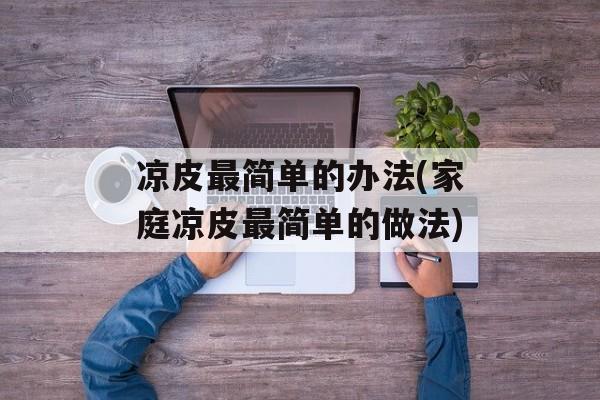 凉皮最简单的办法(家庭凉皮最简单的做法)-第1张图片-