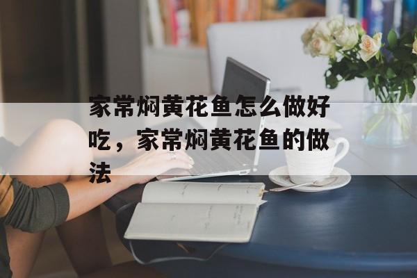 家常焖黄花鱼怎么做好吃，家常焖黄花鱼的做法-第1张图片-