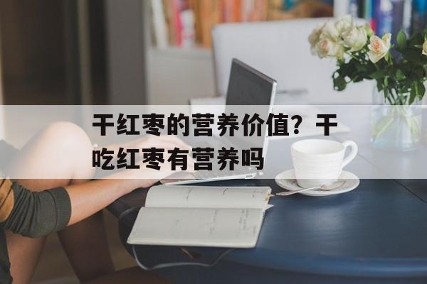 干红枣的营养价值？干吃红枣有营养吗-第1张图片-