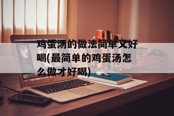 鸡蛋汤的做法简单又好喝(最简单的鸡蛋汤怎么做才好喝)-第1张图片-