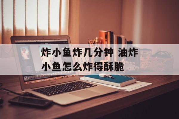炸小鱼炸几分钟 油炸小鱼怎么炸得酥脆-第1张图片-