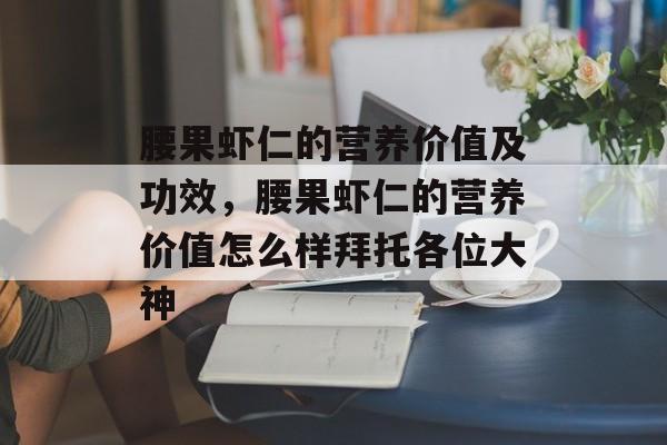 腰果虾仁的营养价值及功效，腰果虾仁的营养价值怎么样拜托各位大神-第1张图片-