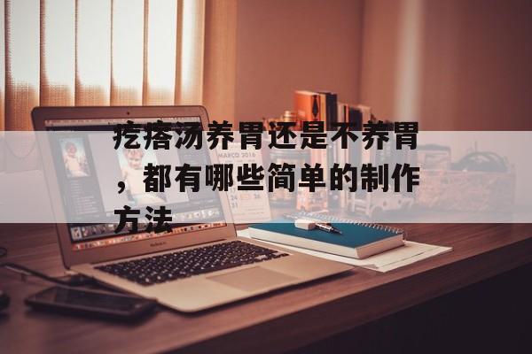 疙瘩汤养胃还是不养胃，都有哪些简单的制作方法-第1张图片-