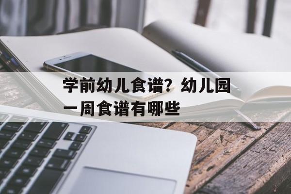 学前幼儿食谱？幼儿园一周食谱有哪些-第1张图片-