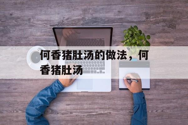 何香猪肚汤的做法，何香猪肚汤-第1张图片-